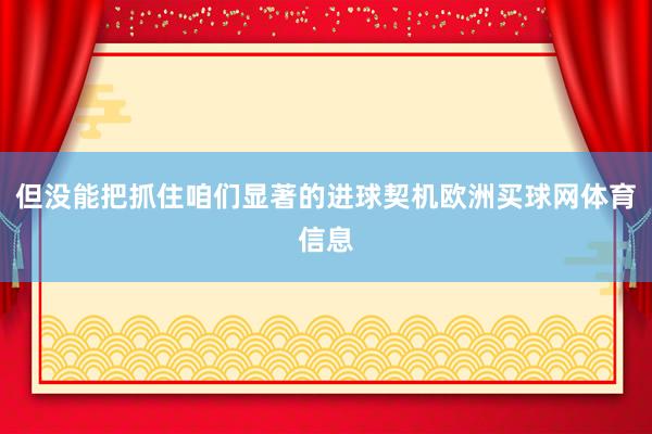 但没能把抓住咱们显著的进球契机欧洲买球网体育信息