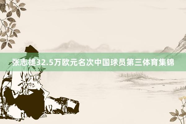 张志雄32.5万欧元名次中国球员第三体育集锦
