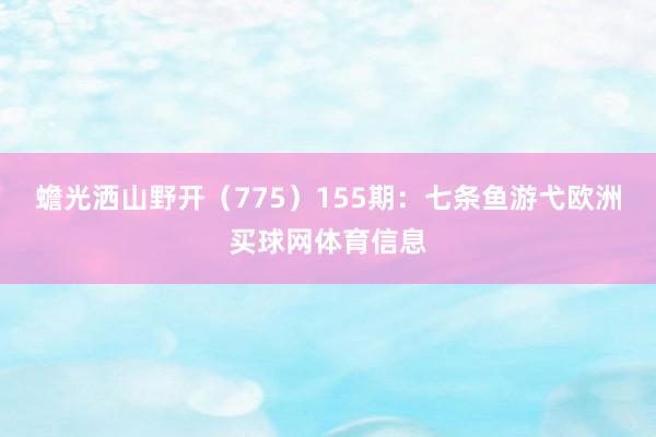 蟾光洒山野开（775）　　155期：七条鱼游弋欧洲买球网体育信息