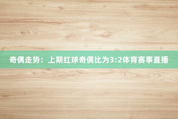 奇偶走势：上期红球奇偶比为3:2体育赛事直播