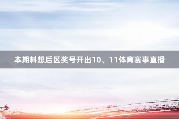 本期料想后区奖号开出10、11体育赛事直播