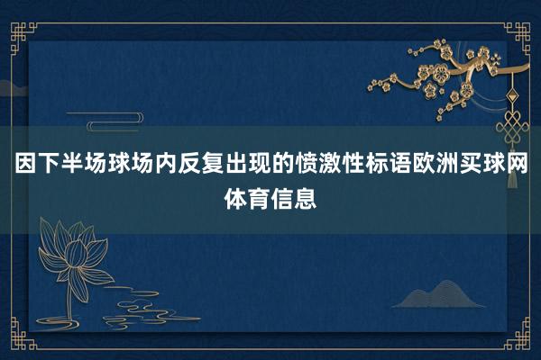 因下半场球场内反复出现的愤激性标语欧洲买球网体育信息