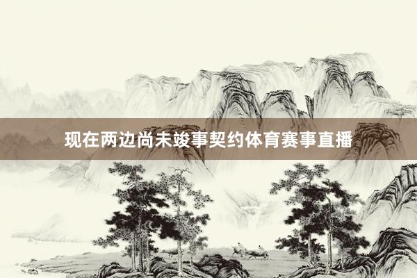 现在两边尚未竣事契约体育赛事直播
