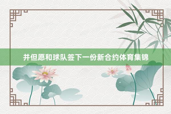 并但愿和球队签下一份新合约体育集锦