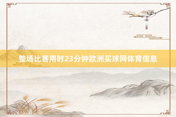 整场比赛用时23分钟欧洲买球网体育信息