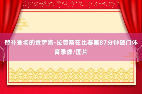 替补登场的贡萨洛-拉莫斯在比赛第87分钟破门体育录像/图片