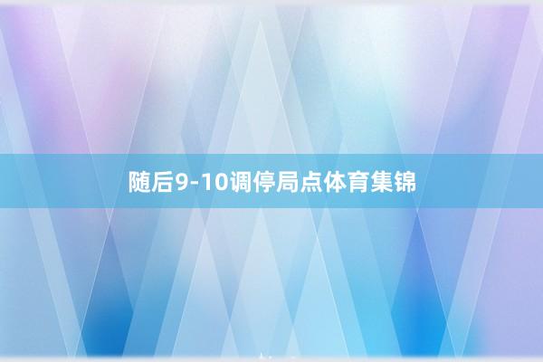 随后9-10调停局点体育集锦