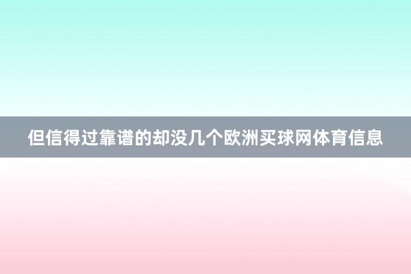 但信得过靠谱的却没几个欧洲买球网体育信息