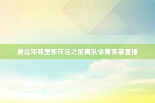 要是邓弗里斯在这之前离队体育赛事直播