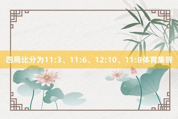 四局比分为11:3、11:6、12:10、11:8体育集锦