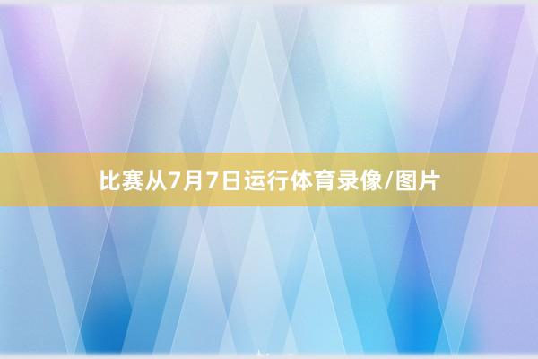 比赛从7月7日运行体育录像/图片