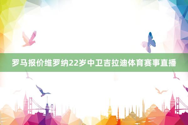 罗马报价维罗纳22岁中卫吉拉迪体育赛事直播