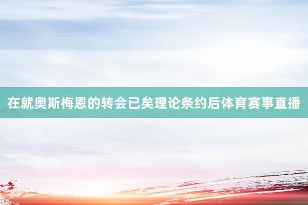 在就奥斯梅恩的转会已矣理论条约后体育赛事直播