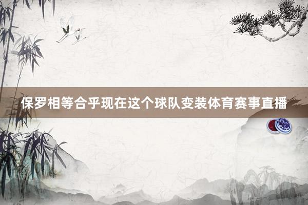 保罗相等合乎现在这个球队变装体育赛事直播