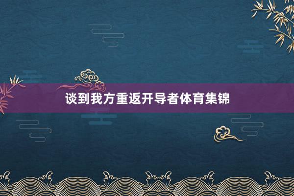 谈到我方重返开导者体育集锦