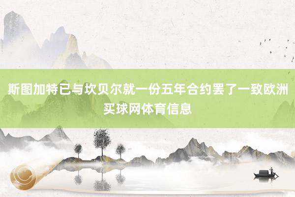 斯图加特已与坎贝尔就一份五年合约罢了一致欧洲买球网体育信息