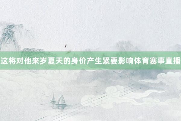 这将对他来岁夏天的身价产生紧要影响体育赛事直播