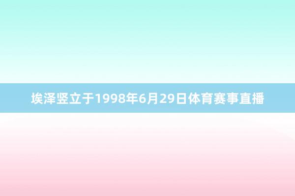 埃泽竖立于1998年6月29日体育赛事直播