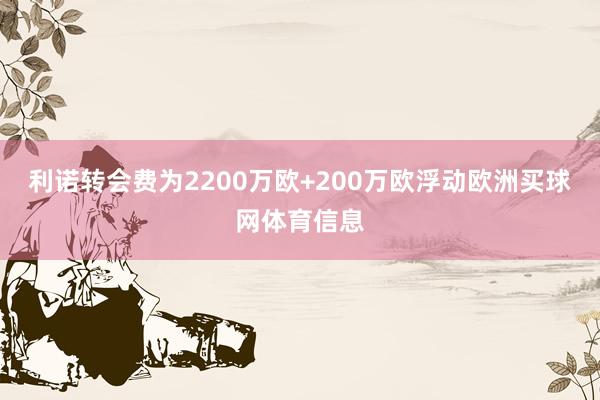 利诺转会费为2200万欧+200万欧浮动欧洲买球网体育信息