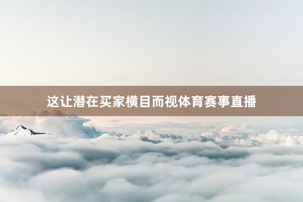 这让潜在买家横目而视体育赛事直播