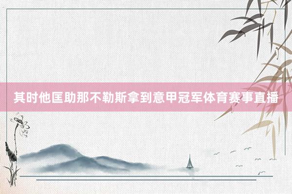 其时他匡助那不勒斯拿到意甲冠军体育赛事直播