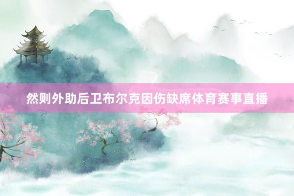 然则外助后卫布尔克因伤缺席体育赛事直播