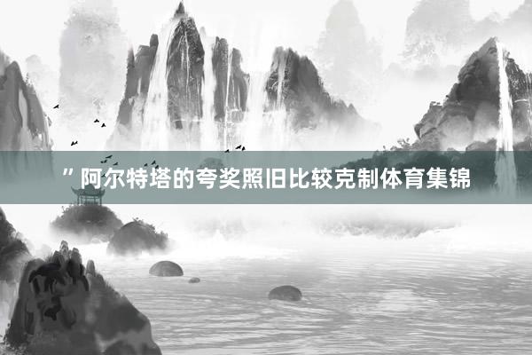 ”阿尔特塔的夸奖照旧比较克制体育集锦