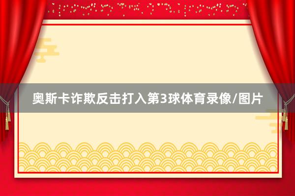 奥斯卡诈欺反击打入第3球体育录像/图片
