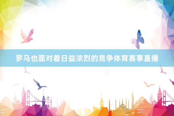 罗马也面对着日益浓烈的竞争体育赛事直播