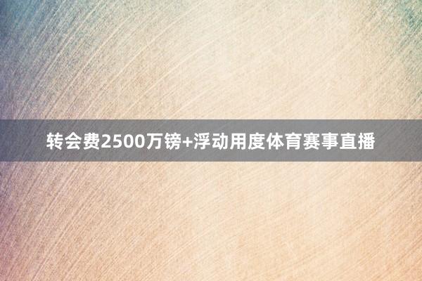 转会费2500万镑+浮动用度体育赛事直播