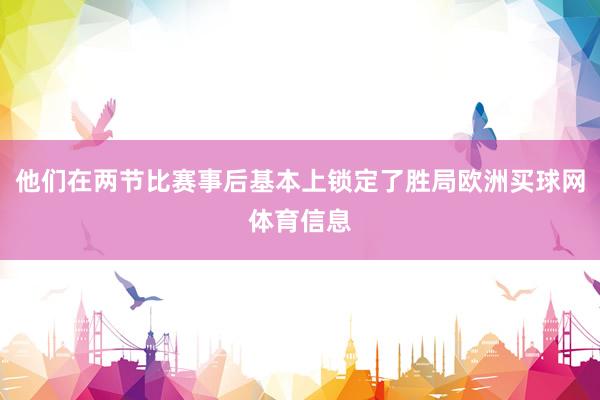他们在两节比赛事后基本上锁定了胜局欧洲买球网体育信息