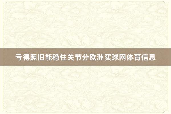 亏得照旧能稳住关节分欧洲买球网体育信息