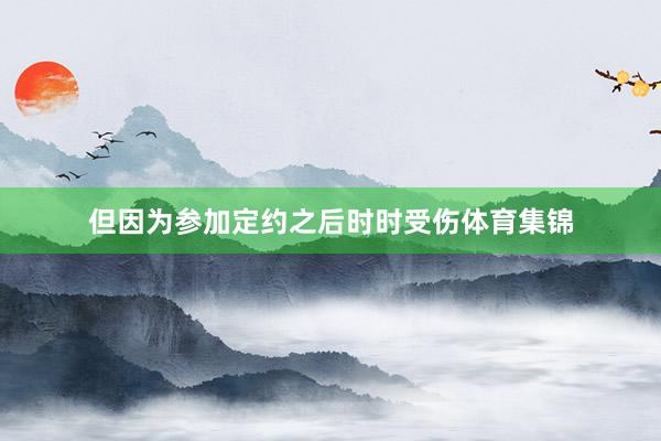 但因为参加定约之后时时受伤体育集锦