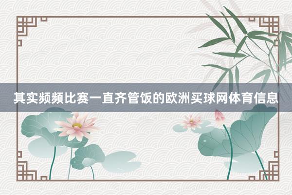 其实频频比赛一直齐管饭的欧洲买球网体育信息