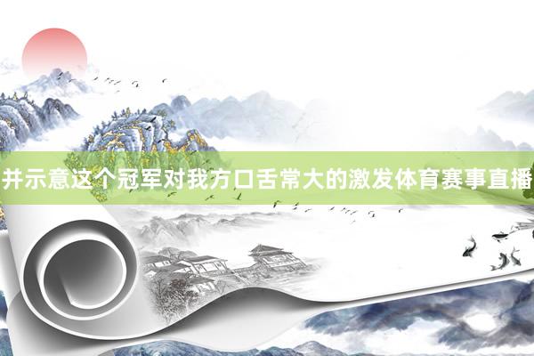 并示意这个冠军对我方口舌常大的激发体育赛事直播