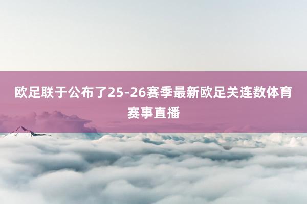 欧足联于公布了25-26赛季最新欧足关连数体育赛事直播