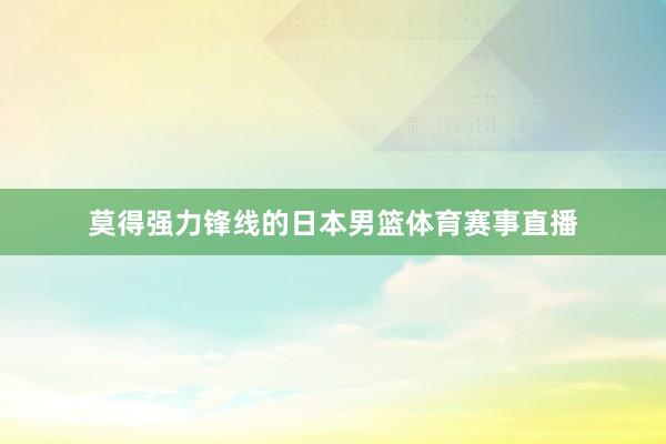 莫得强力锋线的日本男篮体育赛事直播