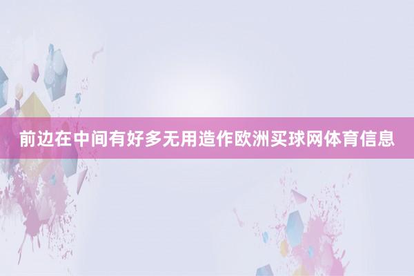 前边在中间有好多无用造作欧洲买球网体育信息
