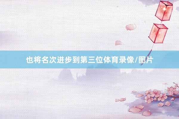 也将名次进步到第三位体育录像/图片