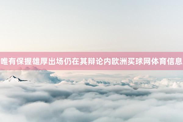 唯有保握雄厚出场仍在其辩论内欧洲买球网体育信息