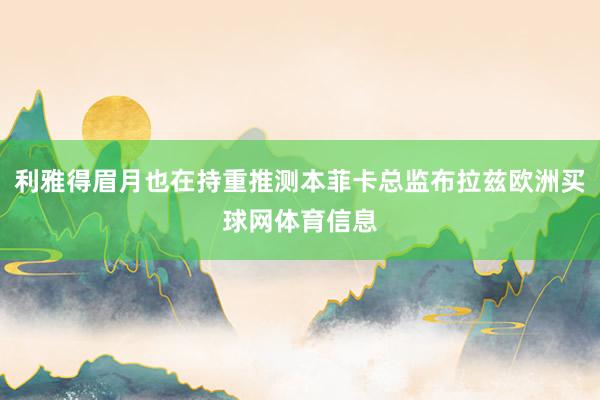 利雅得眉月也在持重推测本菲卡总监布拉兹欧洲买球网体育信息