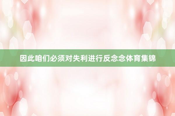 因此咱们必须对失利进行反念念体育集锦