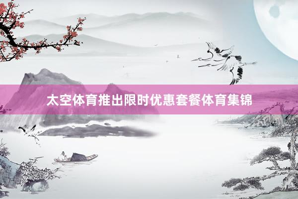 太空体育推出限时优惠套餐体育集锦