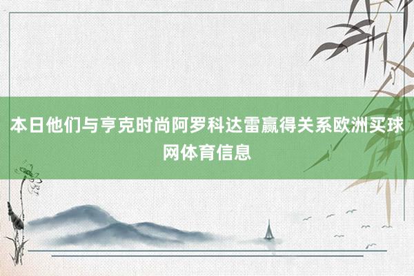本日他们与亨克时尚阿罗科达雷赢得关系欧洲买球网体育信息