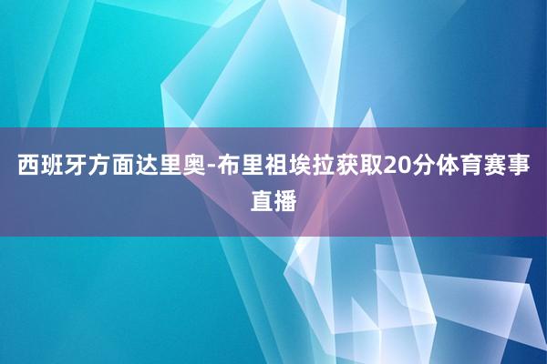 西班牙方面达里奥-布里祖埃拉获取20分体育赛事直播