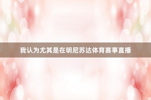 我认为尤其是在明尼苏达体育赛事直播