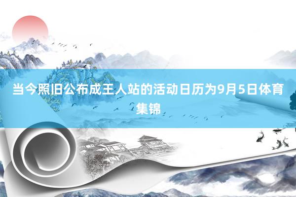 当今照旧公布成王人站的活动日历为9月5日体育集锦