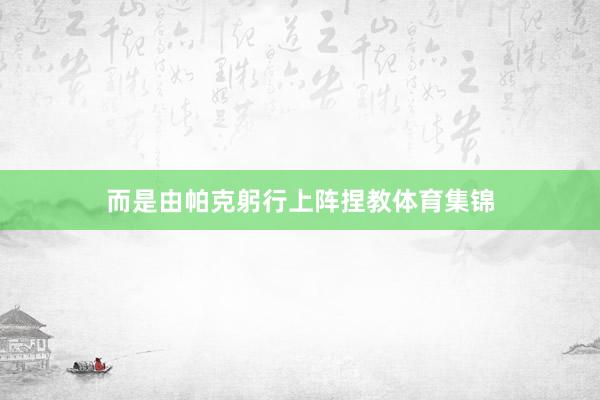 而是由帕克躬行上阵捏教体育集锦