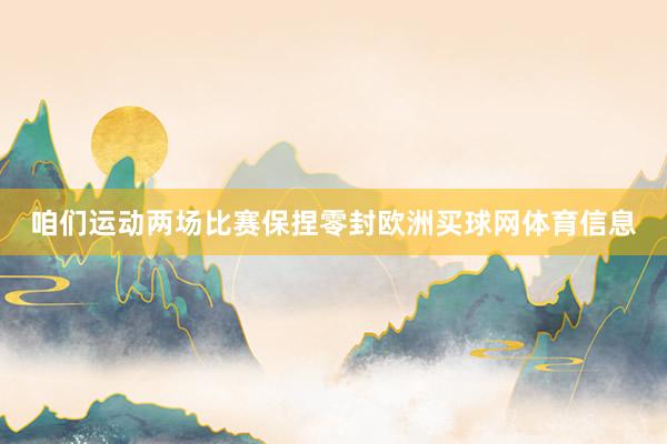 咱们运动两场比赛保捏零封欧洲买球网体育信息