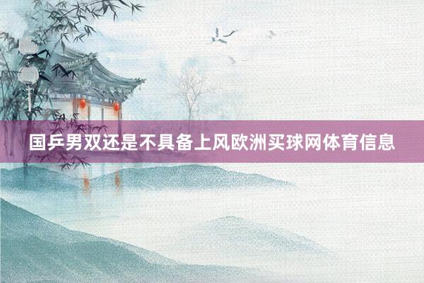 国乒男双还是不具备上风欧洲买球网体育信息